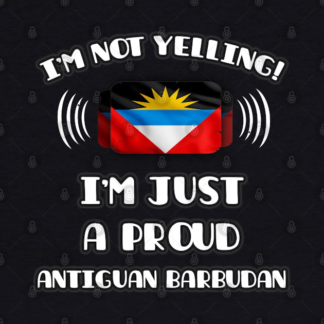 I'm Not Yelling I'm A Proud Antiguan Barbudan - Gift for Antiguan or Barbudan With Roots From Antigua And Barbuda by Country Flags